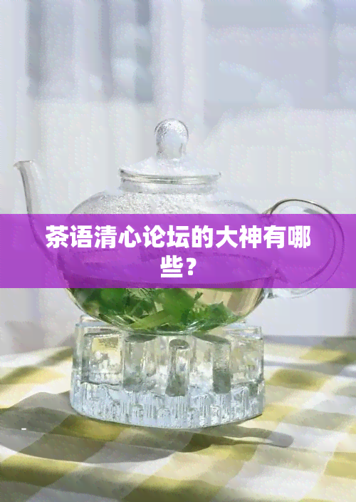 茶语清心论坛的大神有哪些？