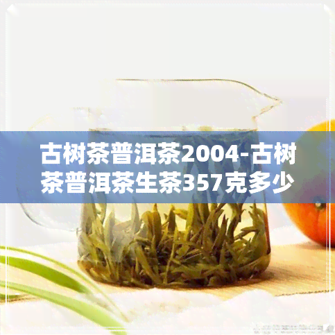 古树茶普洱茶2004-古树茶普洱茶生茶357克多少钱一饼