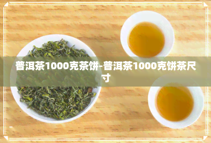 普洱茶1000克茶饼-普洱茶1000克饼茶尺寸