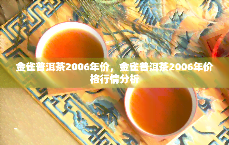 金雀普洱茶2006年价，金雀普洱茶2006年价格行情分析