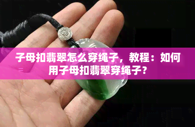 子母扣翡翠怎么穿绳子，教程：如何用子母扣翡翠穿绳子？