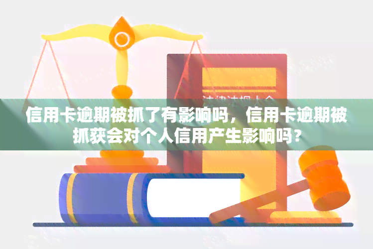 信用卡逾期被抓了有影响吗，信用卡逾期被抓获会对个人信用产生影响吗？