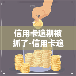 信用卡逾期被抓了-信用卡逾期被抓了怎么办