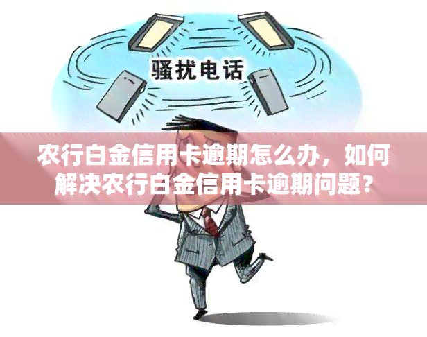 农行白金信用卡逾期怎么办，如何解决农行白金信用卡逾期问题？