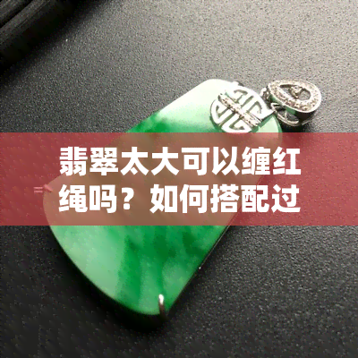 翡翠太大可以缠红绳吗？如何搭配过大的翡翠饰品？