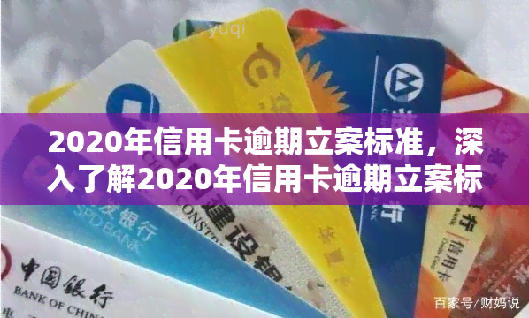 2020年信用卡逾期立案标准，深入了解2020年信用卡逾期立案标准