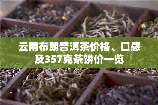 云南布朗普洱茶价格、口感及357克茶饼价一览