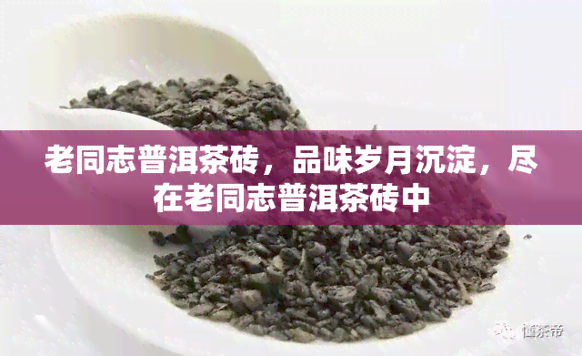 老同志普洱茶砖，品味岁月沉淀，尽在老同志普洱茶砖中