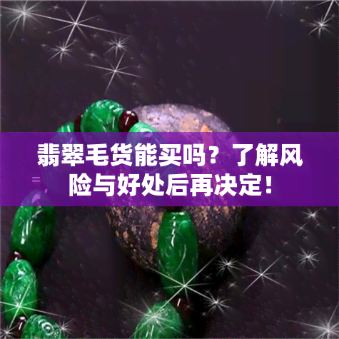 翡翠毛货能买吗？了解风险与好处后再决定！