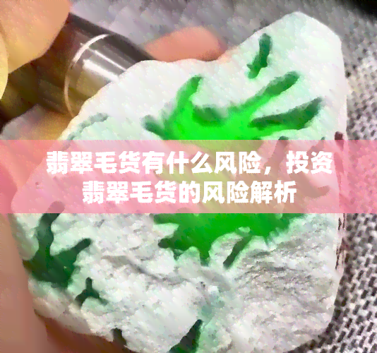 翡翠毛货有什么风险，投资翡翠毛货的风险解析