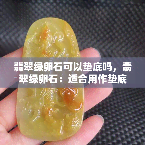 翡翠绿卵石可以垫底吗，翡翠绿卵石：适合用作垫底材料吗？