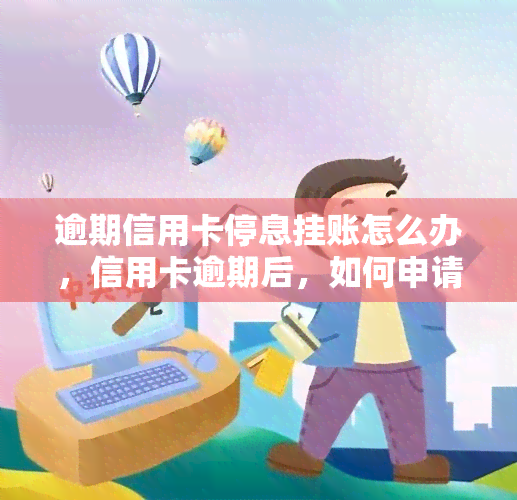 逾期信用卡停息挂账怎么办，信用卡逾期后，如何申请停息挂账？