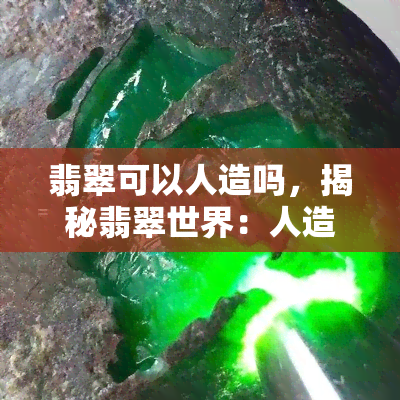 翡翠可以人造吗，揭秘翡翠世界：人造翡翠与天然翡翠的差异