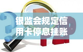 银监会规定信用卡停息挂账，银监会新规：信用卡停息挂账政策解读