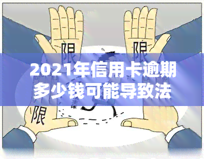 2021年信用卡逾期多少钱可能导致法律责任？逾期多少会被起诉或坐牢？