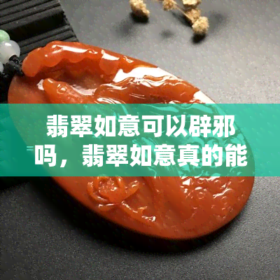 翡翠如意可以辟邪吗，翡翠如意真的能辟邪吗？探讨其神秘功效