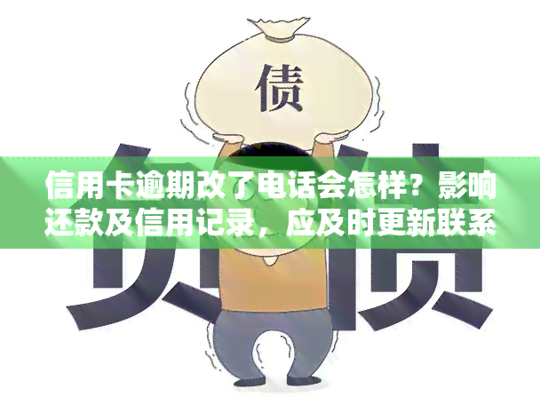 信用卡逾期改了电话会怎样？影响还款及信用记录，应及时更新联系方式并联系银行处理。