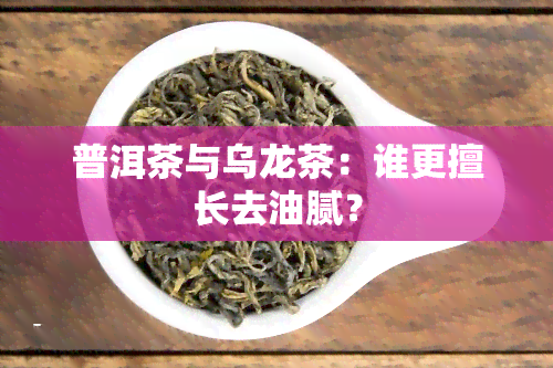 普洱茶与乌龙茶：谁更擅长去油腻？