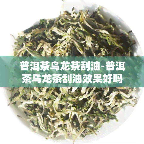 普洱茶乌龙茶刮油-普洱茶乌龙茶刮油效果好吗