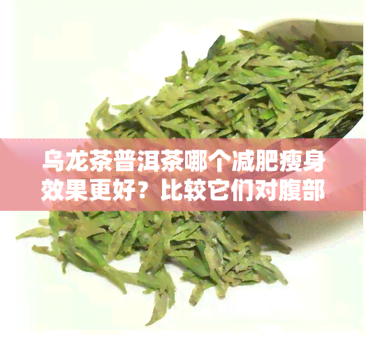 乌龙茶普洱茶哪个减肥瘦身效果更好？比较它们对腹部脂肪的减少作用及刮油能力