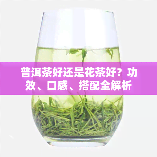 普洱茶好还是花茶好？功效、口感、搭配全解析