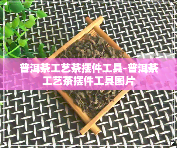 普洱茶工艺茶摆件工具-普洱茶工艺茶摆件工具图片