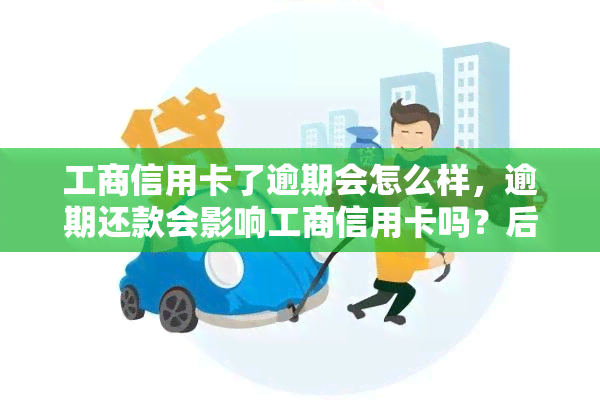 工商信用卡了逾期会怎么样，逾期还款会影响工商信用卡吗？后果你需了解！