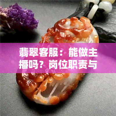 翡翠客服：能做主播吗？岗位职责与入门指南