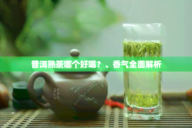 普洱熟茶哪个好喝？、香气全面解析