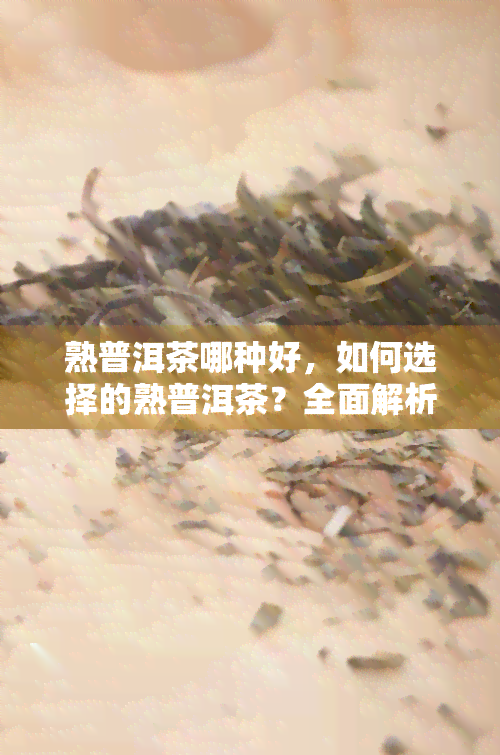 熟普洱茶哪种好，如何选择的熟普洱茶？全面解析各种熟普洱茶的优缺点！