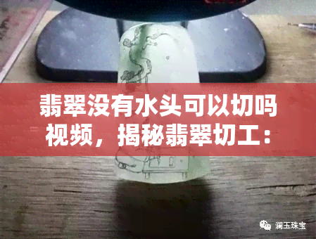 翡翠没有水头可以切吗视频，揭秘翡翠切工：无水头的翡翠能否进行切割？看视频解析！