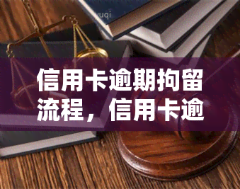 信用卡逾期拘留流程，信用卡逾期的法律后果：了解拘留流程