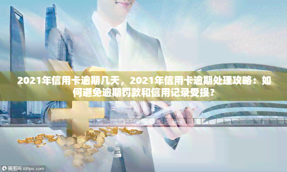 2021年信用卡逾期几天，2021年信用卡逾期处理攻略：如何避免逾期罚款和信用记录受损？