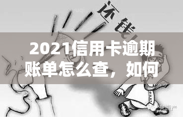 2021信用卡逾期账单怎么查，如何查询2021年的信用卡逾期账单？