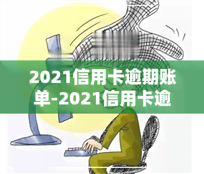 2021信用卡逾期账单-2021信用卡逾期账单图片