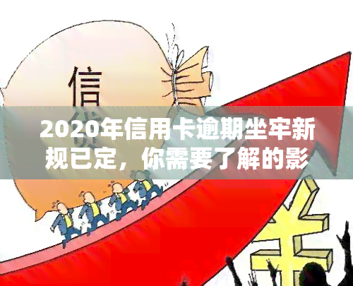 2020年信用卡逾期坐牢新规已定，你需要了解的影响与标准