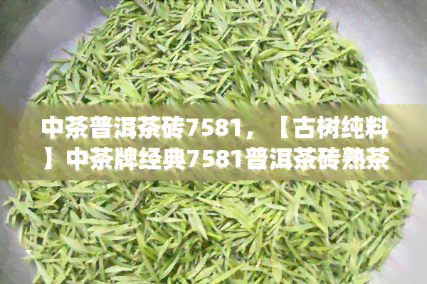 中茶普洱茶砖7581，【古树纯料】中茶牌经典7581普洱茶砖熟茶200g正品 散茶茶叶 武夷山礼品茶 送礼佳品