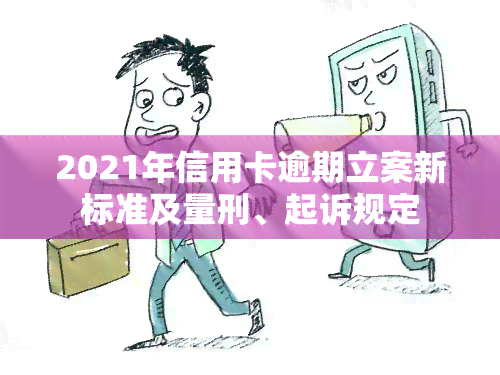 2021年信用卡逾期立案新标准及量刑、起诉规定