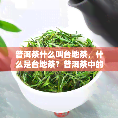 普洱茶什么叫台地茶，什么是台地茶？普洱茶中的特殊品种解析