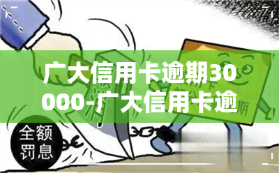 广大信用卡逾期30000-广大信用卡逾期怎么协商