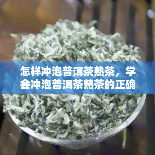 怎样冲泡普洱茶熟茶，学会冲泡普洱茶熟茶的正确方法