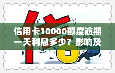 信用卡10000额度逾期一天利息多少？影响及计算方法