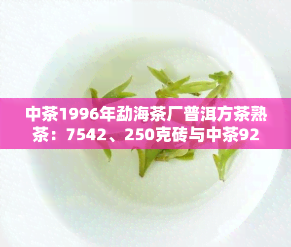 中茶1996年勐海茶厂普洱方茶熟茶：7542、250克砖与中茶92年的对比分析