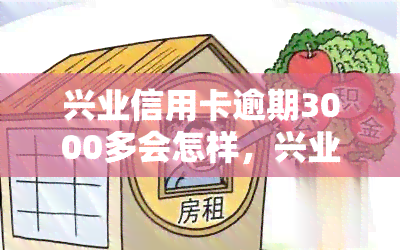 兴业信用卡逾期3000多会怎样，兴业信用卡逾期3000多元，可能面临的后果是什么？