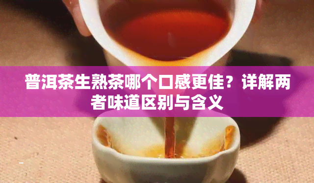 普洱茶生熟茶哪个口感更佳？详解两者味道区别与含义