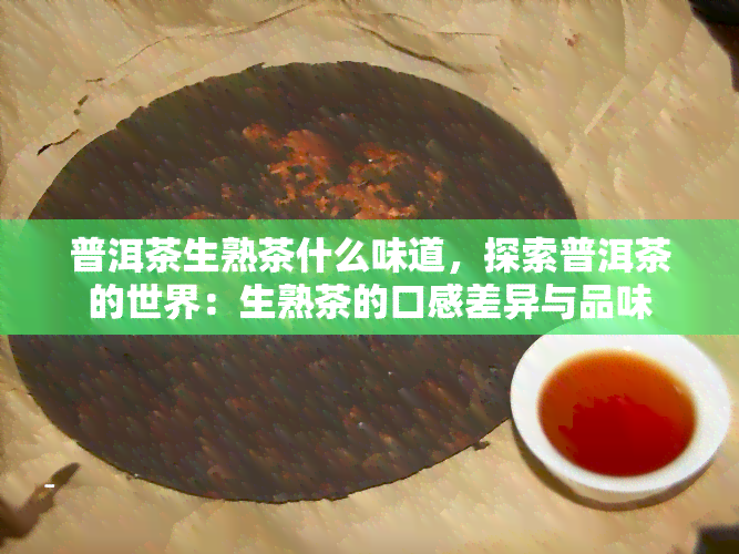 普洱茶生熟茶什么味道，探索普洱茶的世界：生熟茶的口感差异与品味