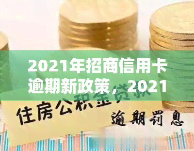 2021年招商信用卡逾期新政策，2021年招商信用卡逾期新政策全解析