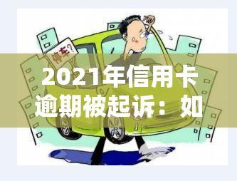 2021年信用卡逾期被起诉：如何应对与解决？法院是否会受理？后果是什么？