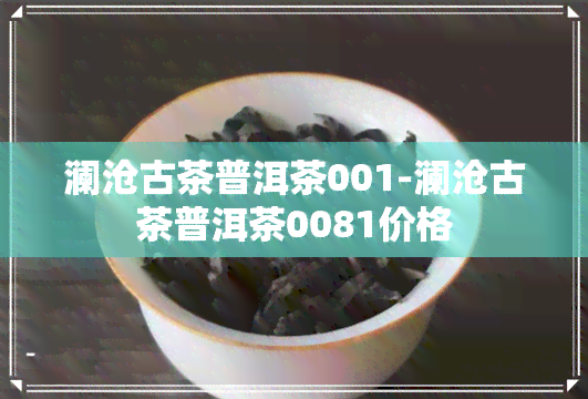 澜沧古茶普洱茶001-澜沧古茶普洱茶0081价格