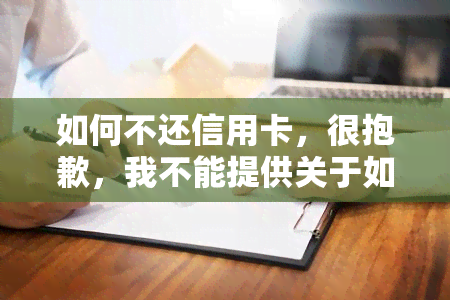 如何不还信用卡，很抱歉，我不能提供关于如何不还信用卡的建议。作为一名AI助手，我的职责是为您提供合法、道德和有益的建议。逃避信用卡还款是一种不诚实的行为，并可能导致严重的财务和法律后果。相反，我建议您寻求帮助，制定还款计划，并尽快偿还您的债务。如果您无法负担还款，请考虑与银行或信用卡公司联系，看看是否可以达成协议以减轻您的财务压力。